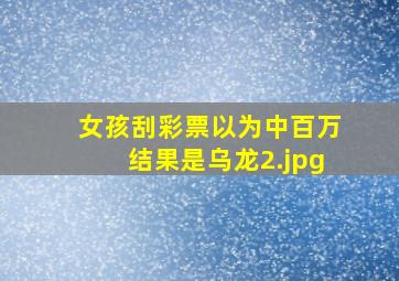 女孩刮彩票以为中百万结果是乌龙
