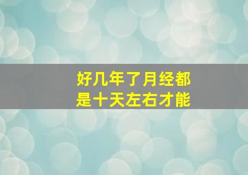 好几年了月经都是十天左右才能