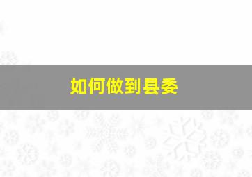 如何做到县委
