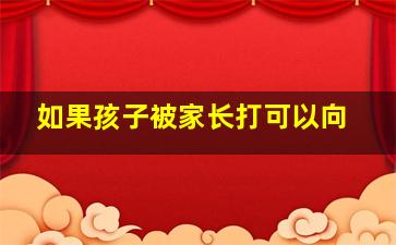 如果孩子被家长打可以向