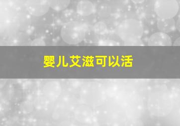 婴儿艾滋可以活