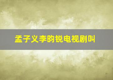 孟子义李昀锐电视剧叫