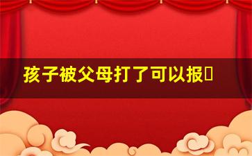 孩子被父母打了可以报�