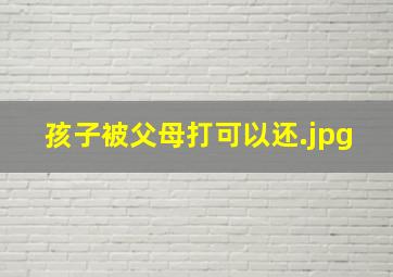 孩子被父母打可以还