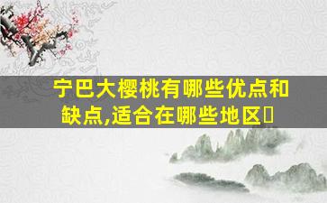 宁巴大樱桃有哪些优点和缺点,适合在哪些地区�