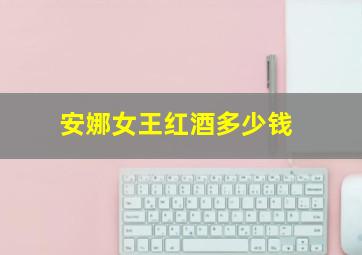 安娜女王红酒多少钱
