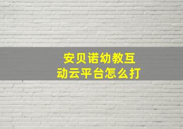 安贝诺幼教互动云平台怎么打