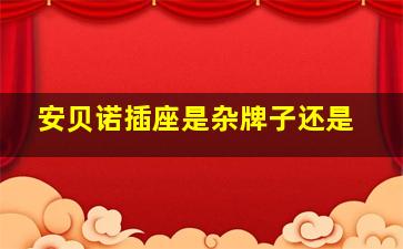 安贝诺插座是杂牌子还是