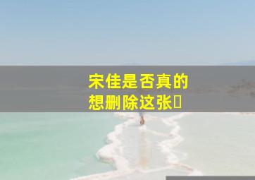 宋佳是否真的想删除这张�