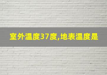 室外温度37度,地表温度是