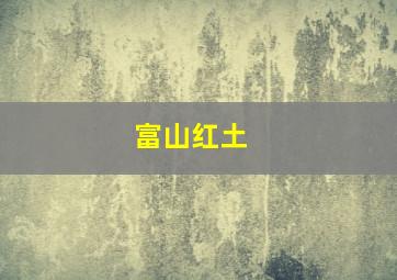 富山红土 