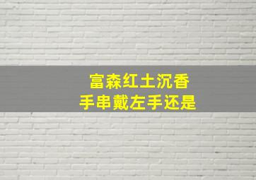 富森红土沉香手串戴左手还是