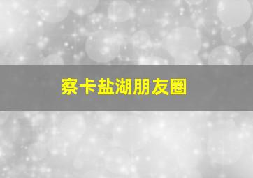 察卡盐湖朋友圈