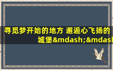 寻觅梦开始的地方 邂逅心飞扬的城堡——瓜纳华�