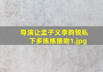 导演让孟子义李昀锐私下多练练接吻