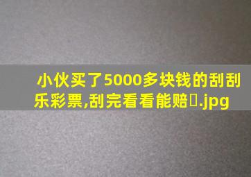 小伙买了5000多块钱的刮刮乐彩票,刮完看看能赔�