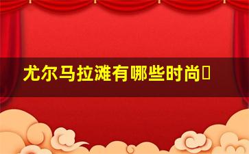 尤尔马拉滩有哪些时尚�