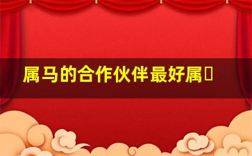 属马的合作伙伴最好属�