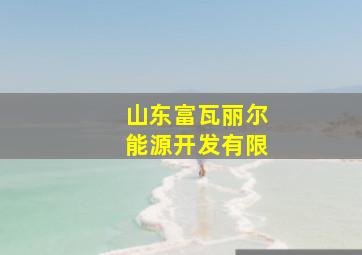 山东富瓦丽尔能源开发有限
