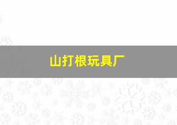 山打根玩具厂