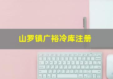 山罗镇广裕冷库注册