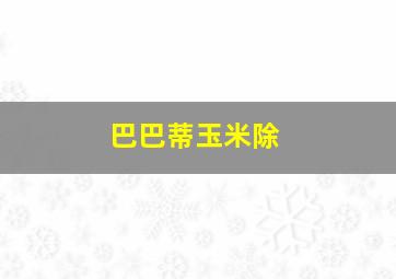巴巴蒂玉米除