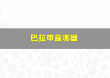 巴拉甲是哪国