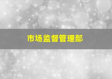 市场监督管理部