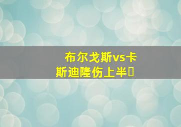 布尔戈斯vs卡斯迪隆伤上半�