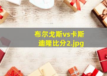布尔戈斯vs卡斯迪隆比分