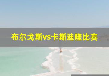 布尔戈斯vs卡斯迪隆比赛