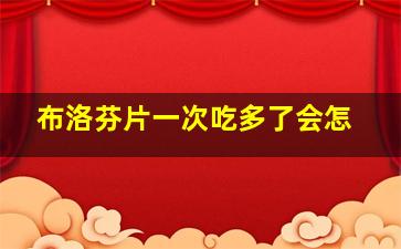 布洛芬片一次吃多了会怎