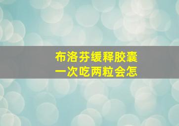 布洛芬缓释胶囊一次吃两粒会怎