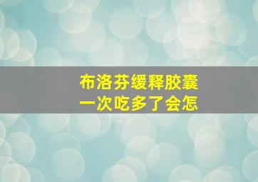 布洛芬缓释胶囊一次吃多了会怎