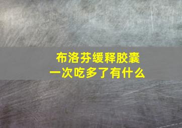 布洛芬缓释胶囊一次吃多了有什么