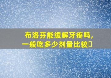 布洛芬能缓解牙疼吗,一般吃多少剂量比较�