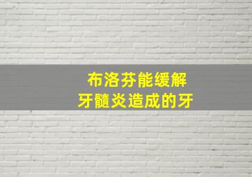 布洛芬能缓解牙髓炎造成的牙