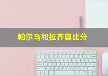 帕尔马和拉齐奥比分
