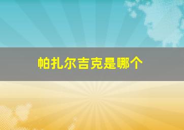 帕扎尔吉克是哪个