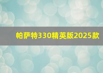 帕萨特330精英版2025款