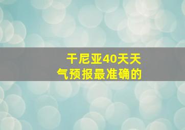 干尼亚40天天气预报最准确的