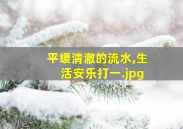 平缓清澈的流水,生活安乐打一