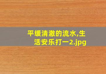 平缓清澈的流水,生活安乐打一