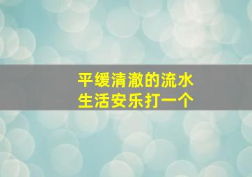 平缓清澈的流水生活安乐打一个