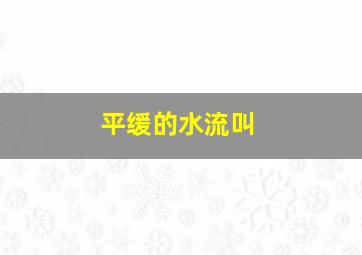 平缓的水流叫