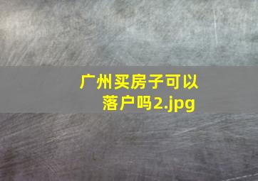 广州买房子可以落户吗