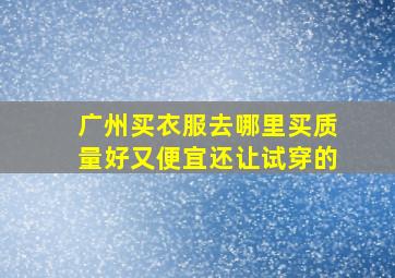 广州买衣服去哪里买质量好又便宜还让试穿的