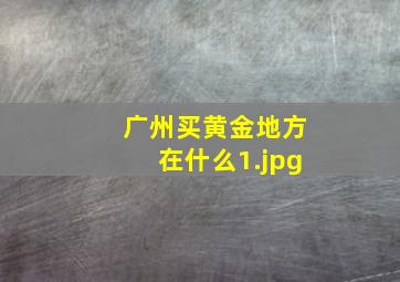 广州买黄金地方在什么