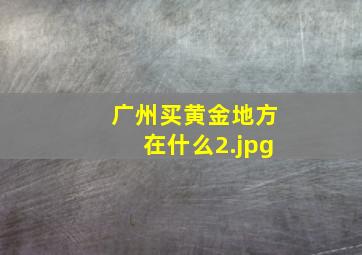 广州买黄金地方在什么