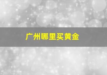 广州哪里买黄金